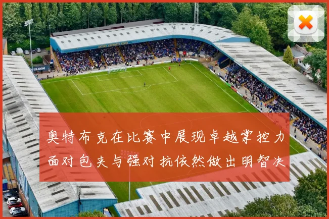 奥特布克在比赛中展现卓越掌控力面对包夹与强对抗依然做出明智决策