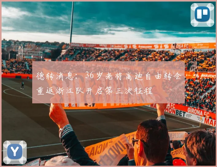 德转消息：36岁老将高迪自由转会重返浙江队开启第三次征程