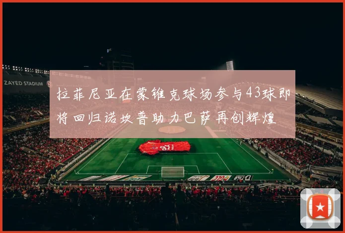 拉菲尼亚在蒙锥克球场参与43球即将回归诺坎普助力巴萨再创辉煌