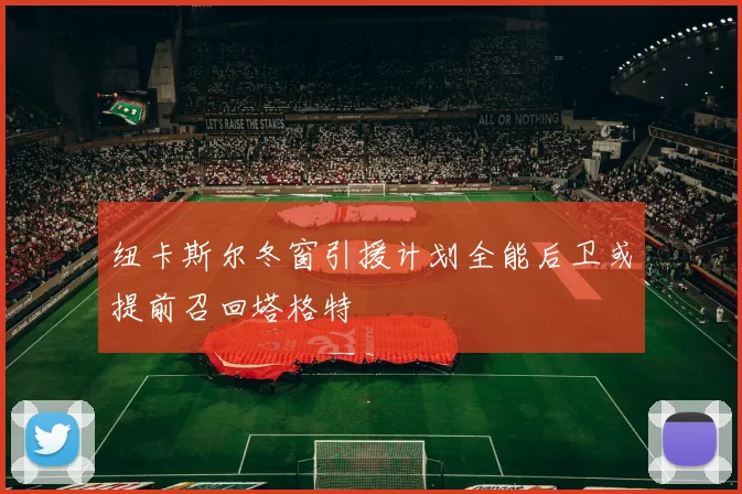 纽卡斯尔冬窗引援计划全能后卫或提前召回塔格特