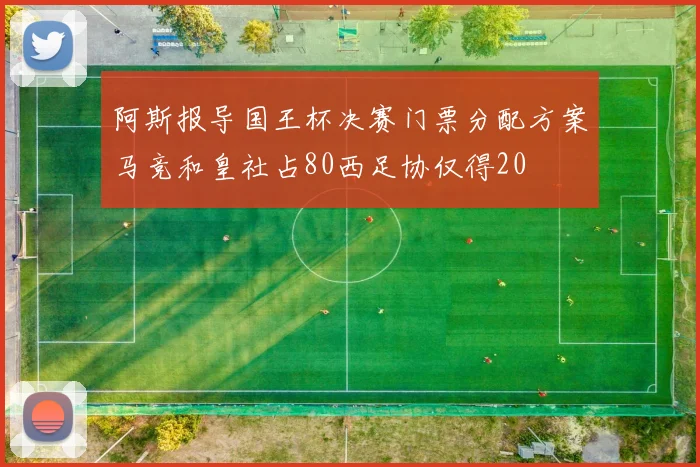 阿斯报导国王杯决赛门票分配方案马竞和皇社占80西足协仅得20