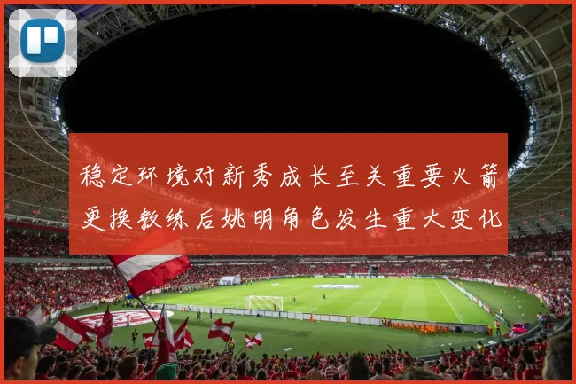 稳定环境对新秀成长至关重要火箭更换教练后姚明角色发生重大变化