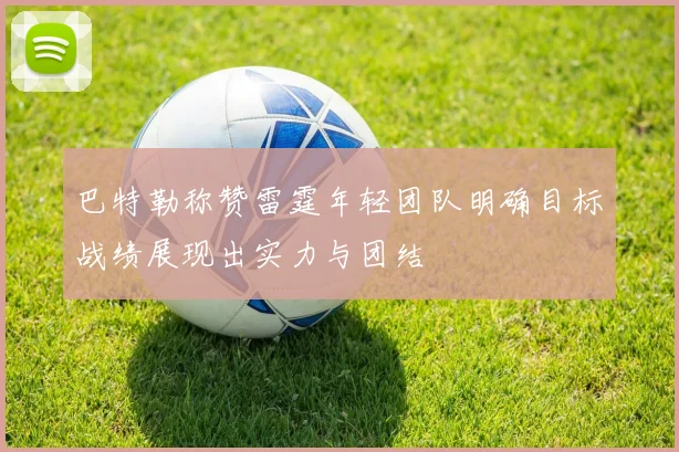 巴特勒称赞雷霆年轻团队明确目标战绩展现出实力与团结