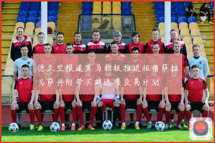 德天空报道罗马积极推进租借萨拉戈萨并附带买断选项交易计划