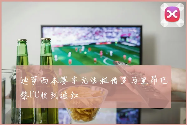 迪萨西本赛季无法租借罗马里昂巴黎FC收到通知