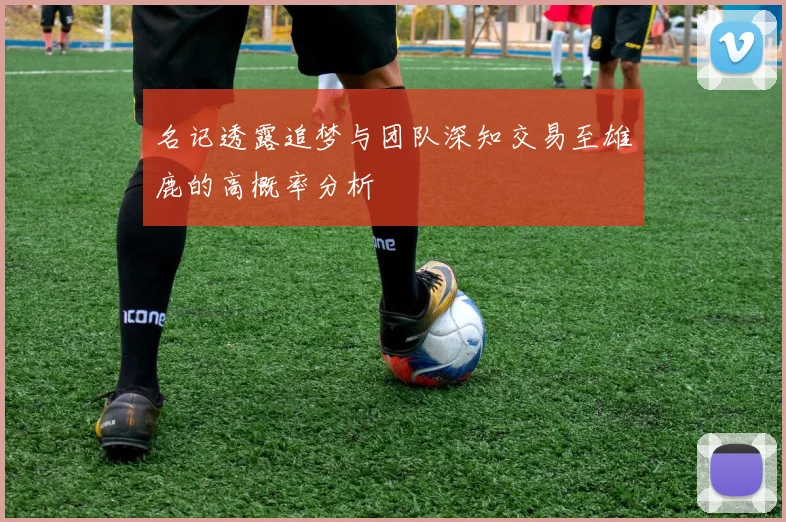 名记透露追梦与团队深知交易至雄鹿的高概率分析