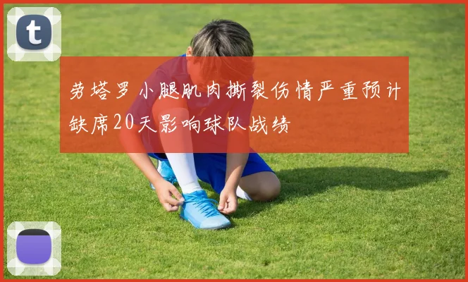 劳塔罗小腿肌肉撕裂伤情严重预计缺席20天影响球队战绩