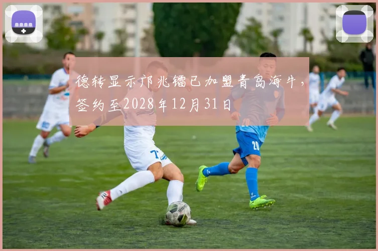德转显示邝兆镭已加盟青岛海牛，签约至2028年12月31日