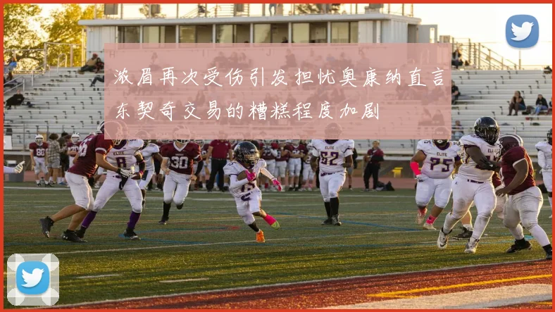 浓眉再次受伤引发担忧奥康纳直言东契奇交易的糟糕程度加剧