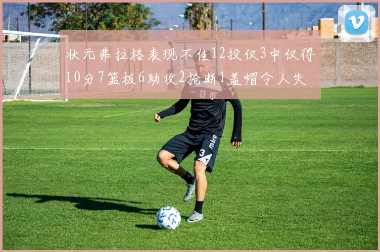状元弗拉格表现不佳12投仅3中仅得10分7篮板6助攻2抢断1盖帽令人失望