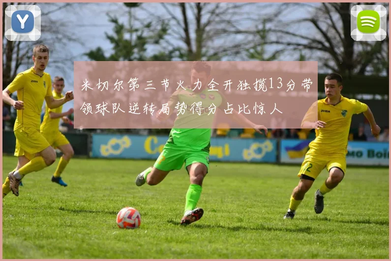 米切尔第三节火力全开独揽13分带领球队逆转局势得分占比惊人