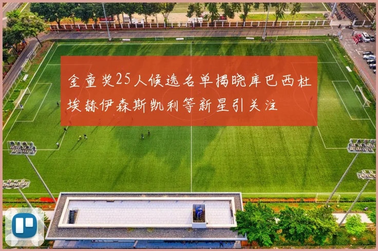 金童奖25人候选名单揭晓库巴西杜埃赫伊森斯凯利等新星引关注