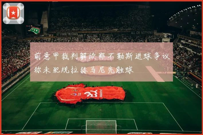 前意甲裁判解读那不勒斯进球争议称未犯规拉赫马尼先触球
