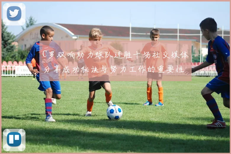 C罗双响助力球队连胜十场社交媒体分享成功秘诀与努力工作的重要性