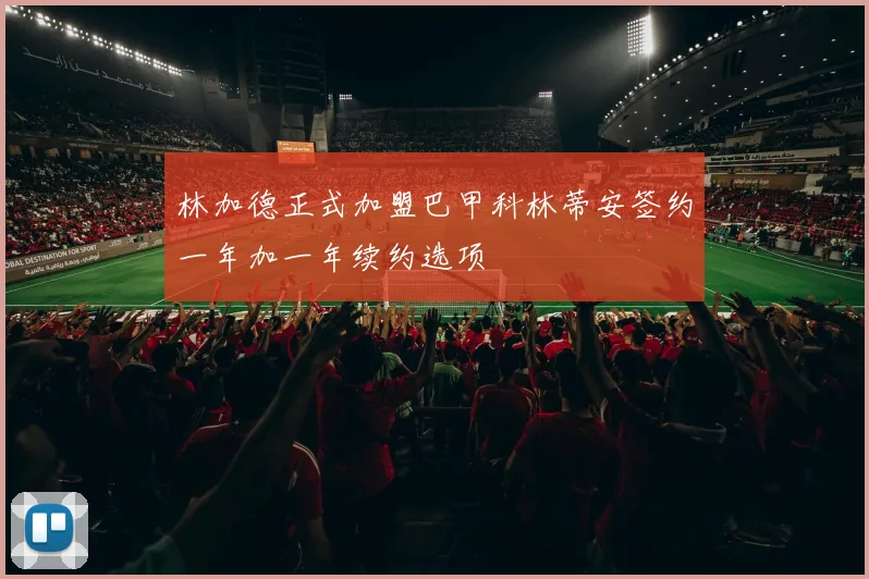 林加德正式加盟巴甲科林蒂安签约一年加一年续约选项