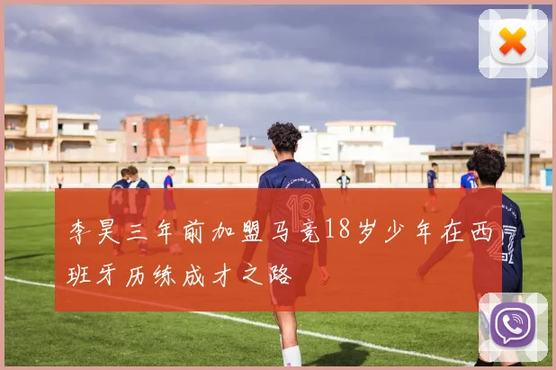 李昊三年前加盟马竞18岁少年在西班牙历练成才之路